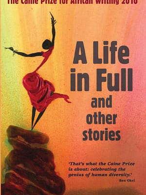 A Life in Full and Other Stories: The Caine Prize for African Writing 2010